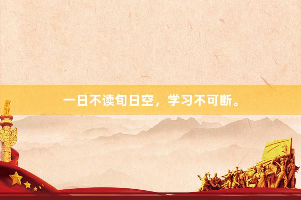 一日不读旬日空，学习不可断。