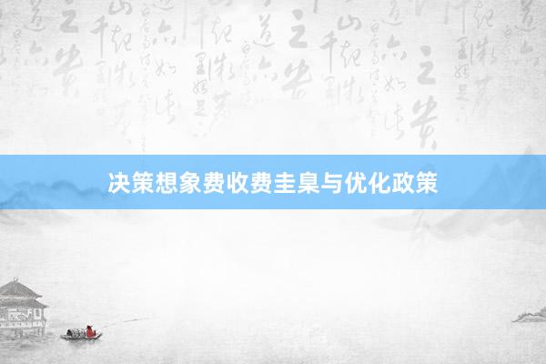 决策想象费收费圭臬与优化政策